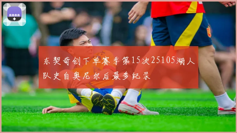 东契奇创下单赛季第15次25105湖人队史自奥尼尔后最多纪录