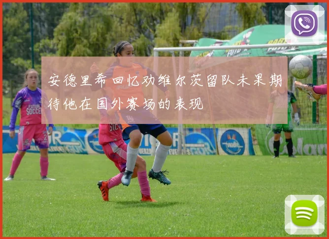 安德里希回忆劝维尔茨留队未果期待他在国外赛场的表现