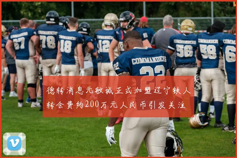 德转消息元敏诚正式加盟辽宁铁人转会费约200万元人民币引发关注