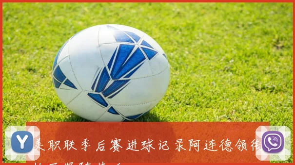 美职联季后赛进球记录阿连德领衔梅西紧随其后