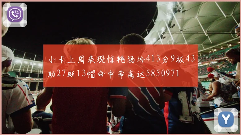 小卡上周表现惊艳场均413分9板43助27断13帽命中率高达5850971