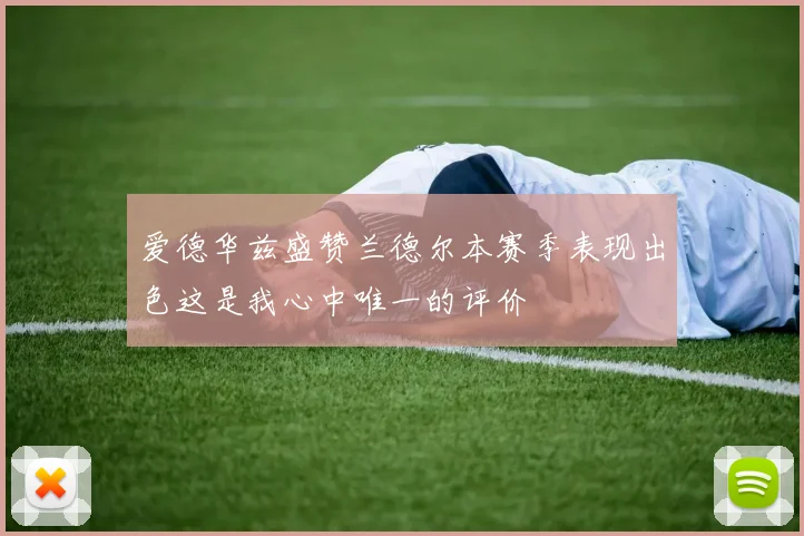 爱德华兹盛赞兰德尔本赛季表现出色这是我心中唯一的评价
