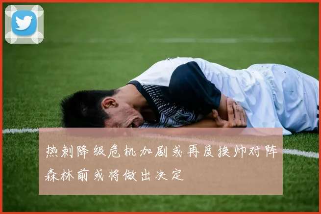 热刺降级危机加剧或再度换帅对阵森林前或将做出决定