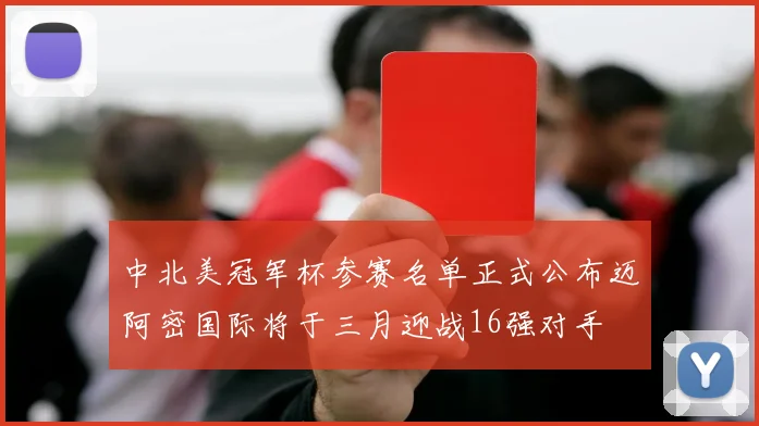 中北美冠军杯参赛名单正式公布迈阿密国际将于三月迎战16强对手