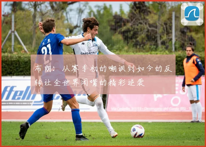 布朗：从赛季初的嘲讽到如今的反转让全世界闭嘴的精彩逆袭