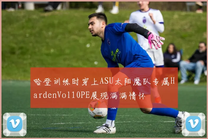 哈登训练时穿上ASU太阳魔队专属HardenVol10PE展现满满情怀