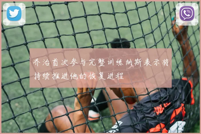 乔治首次参与完整训练纳斯表示将持续推进他的恢复进程