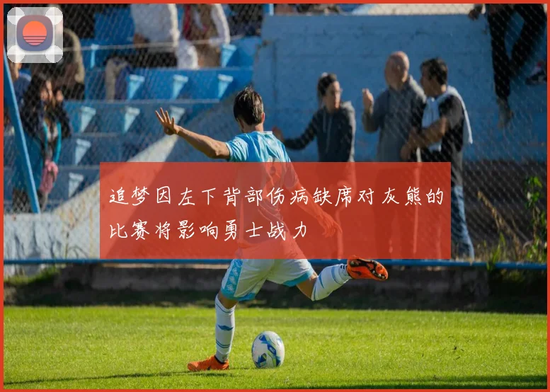 追梦因左下背部伤病缺席对灰熊的比赛将影响勇士战力