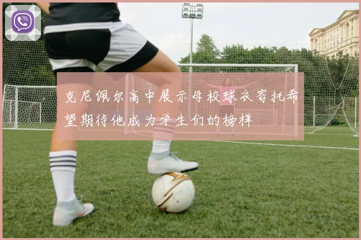 克尼佩尔高中展示母校球衣寄托希望期待他成为学生们的榜样