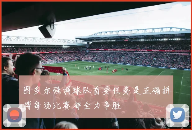 图多尔强调球队首要任务是正确拼搏每场比赛都全力争胜