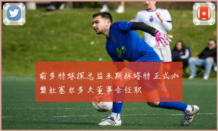 前多特球探总监米斯林塔特正式加盟杜塞尔多夫董事会任职