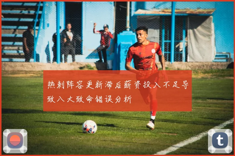 热刺阵容更新滞后薪资投入不足导致八大致命错误分析