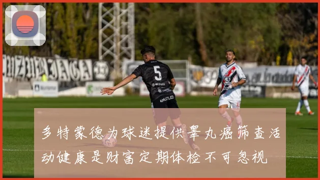 多特蒙德为球迷提供睾丸癌筛查活动健康是财富定期体检不可忽视