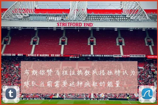 布朗称赞马祖拉执教风格独特认为球队当前需要这种疯狂的能量