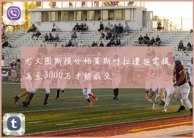 尤文图斯报价帕莱斯特拉遭拒需提高至3000万才能成交