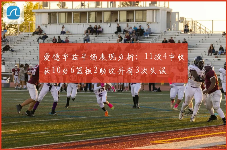 爱德华兹半场表现分析：11投4中收获10分6篮板2助攻并有3次失误