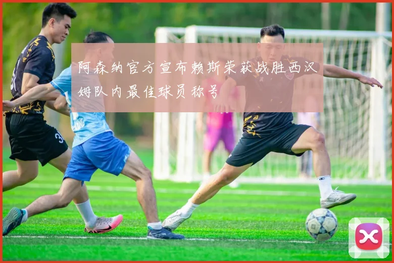 阿森纳官方宣布赖斯荣获战胜西汉姆队内最佳球员称号