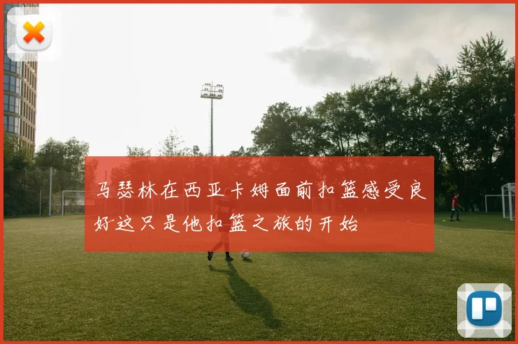 马瑟林在西亚卡姆面前扣篮感受良好这只是他扣篮之旅的开始