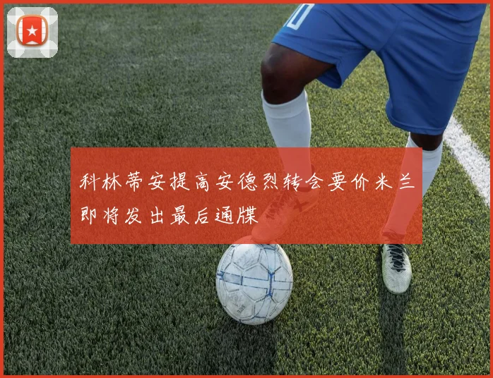 科林蒂安提高安德烈转会要价米兰即将发出最后通牒