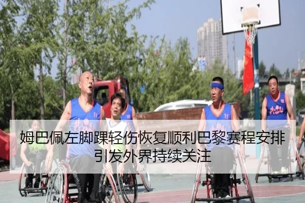 姆巴佩左脚踝轻伤恢复顺利巴黎赛程安排引发外界持续关注(YaboSports)